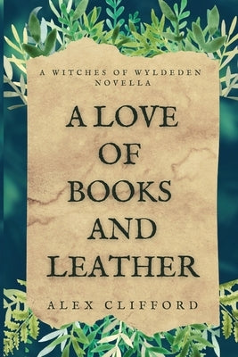 A Love of Books and Leather: A Witches of Wyldeden Novella by Clifford, Alex