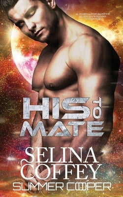 His To Mate: A Post-Apocalyptic Alien Overlord Romance by Coffey, Selina