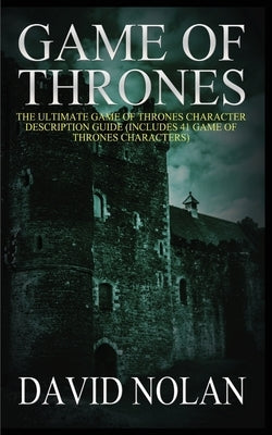 Game of Thrones: The Ultimate Game of Thrones Character Description Guide (Includes 41 Game of Thrones Characters) by Nolan, David