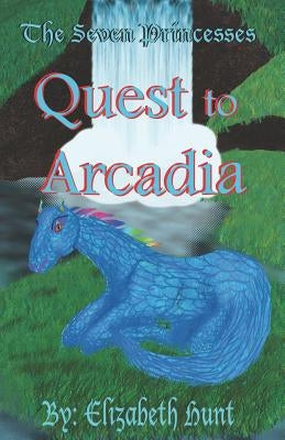 The Seven Princesses: Quest to Arcadia by Hunt, Elizabeth