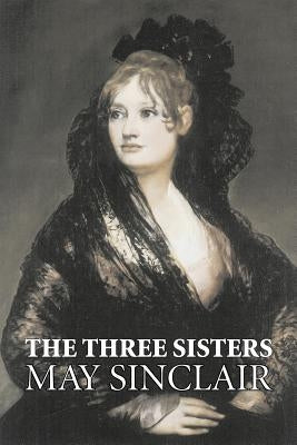 The Three Sisters by May Sinclair, Fiction, Literary, Romance by Sinclair, May