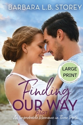 Finding Our Way: An Improbable Romance in Three Parts, Part 2 - Large Print Edition: An Improbable Romance in Three Parts by Storey, Barbara L. B.