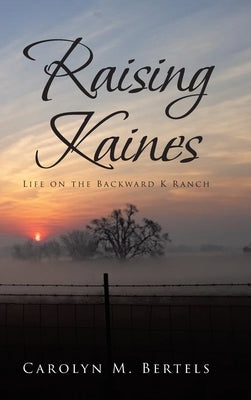 Raising Kaines: Life on the Backward K Ranch by Bertels, Carolyn M.