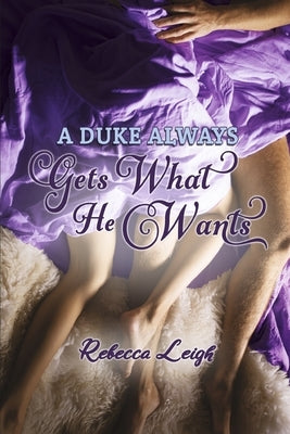 A Duke Always Gets What He Wants: Volume 1 by Leigh, Rebecca