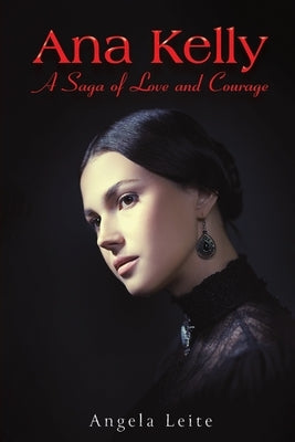 Ana Kelly: A Saga of Love and Courage by Leite, Angela