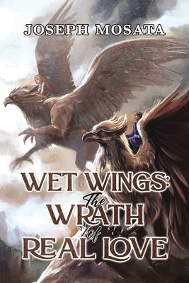 Wet Wings: The Wrath of Real Love by Mosata, Joseph