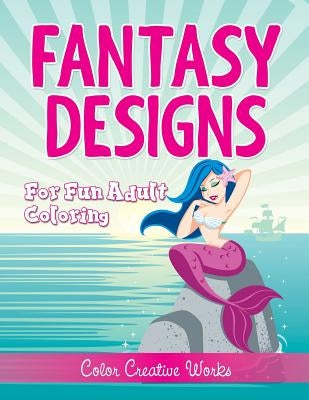 Fantasy Designs: For Fun Adult Coloring by Color Creative Works