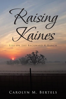 Raising Kaines: Life on the Backward K Ranch by Bertels, Carolyn M.