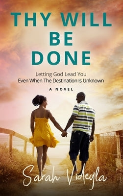 Thy Will Be Done: Letting God Lead You Even When The Destination Is Unknown by Videgla, Sarah