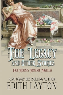 The Legacy and Other Stories: Four Regency Romance Novellas by Layton, Edith