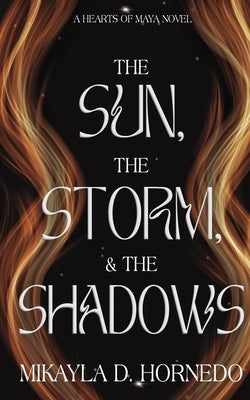 The Sun, The Storm, & The Shadows: Hearts of Maya: Vol 1 by Hornedo, Mikayla D.