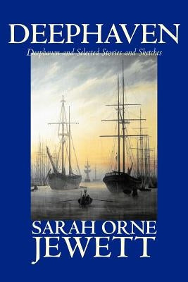 Deephaven and Selected Stories and Sketches by Sarah Orne Jewett, Fiction, Romance, Literary by Jewett, Sarah Orne