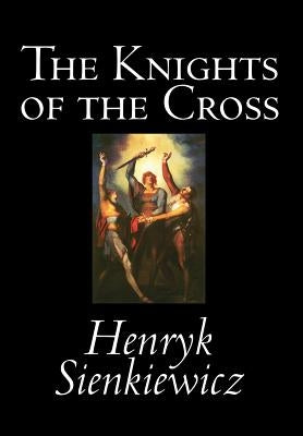 The Knights of the Cross by Henryk Sienkiewicz, Fiction, Historical by Sienkiewicz, Henryk