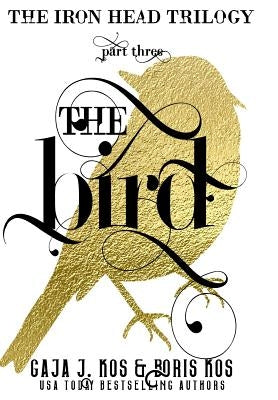 The Bird: The Iron Head Trilogy, Part Three by Kos, Boris