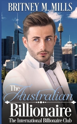 The Australian Billionaire: An Enemies to Lovers Romance by Mills, Britney M.