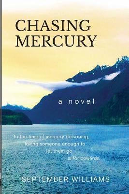 Chasing Mercury: In the time of Mercury Poisoning Loving Someone Enough to Let Them Go is for Cowards by Williams, September