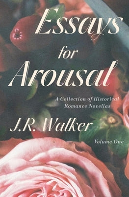 Essays For Arousal Vol. 1: A Collection of Historical Romance Novellas by Walker, J. R.