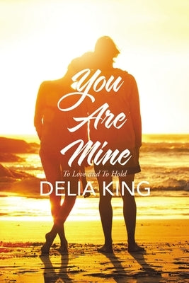 You Are Mine: To Love and to Hold by King, Delia