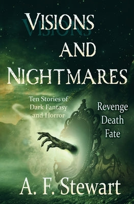 Visions and Nightmares: Ten Stories of Dark Fantasy and Horror by Stewart, A. F.