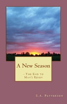 A New Season: The End to Man's Reign by Patterson, S. a.