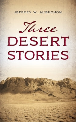 Three Desert Stories by Aubuchon, Jeffrey W.