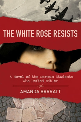 The White Rose Resists: A Novel of the German Students Who Defied Hitler by Barratt, Amanda