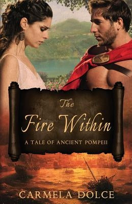 The Fire Within: A Tale of Ancient Pompeii by Dolce, Carmela