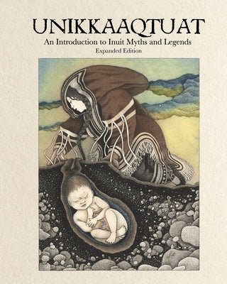 Unikkaaqtuat: An Introduction to Inuit Myths and Legends: Expanded Edition by Christopher, Neil