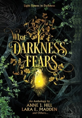 What Darkness Fears by Hill, Anne J.