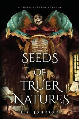 Seeds of Truer Natures: A Prima Materia Novella by Johnson, L. S.