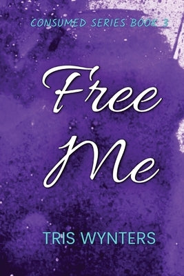 Free Me (Consumed Series Book 3) by Wynters, Tris