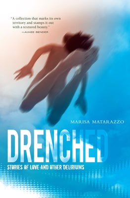 Drenched: Stories of Love and Other Deliriums by Matarazzo, Marisa