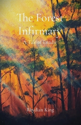 The Forest Infirmary: A Tale of Enadir by King, Rhydian Pedr