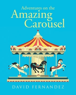 Adventures On The Amazing Carousel by Fernandez, David