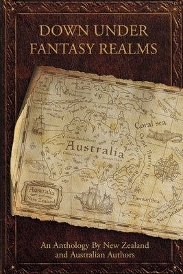 Down Under Fantasy Realms: An Anthology by New Zealand and Australian Authors by Scott, Wendy