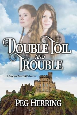 Double Toil & Trouble: A Story of Macbeth's Nieces by Herring, Peg