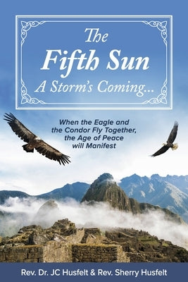 The Fifth Sun - A Storm's Coming...: When the Eagle and the Condor Fly Together, the Age of Peace Will Manifest. Volume 1 by Husfelt, Rev Dr Jc