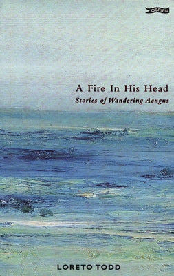 A Fire in His Head: Stories of Wandering Aengus by Todd, Loreto