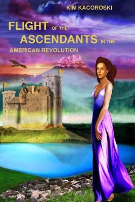 Flight of the Ascendants in the American Revolution: Book Three of the Flight Series by Kacoroski, Kim