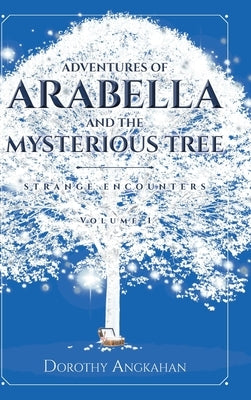 Adventures of Arabella and the Mysterious Tree: Strange Encounters by Angkahan, Dorothy