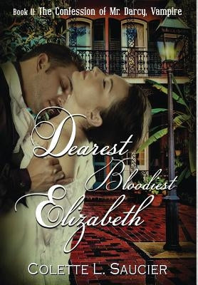 Dearest Bloodiest Elizabeth: Book II: The Confession of Mr. Darcy, Vampire by Saucier, Colette L.