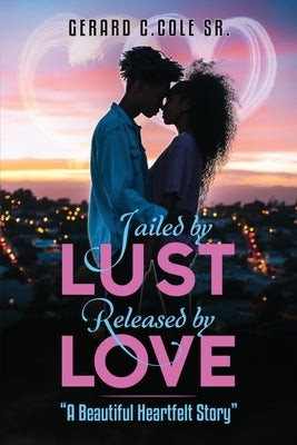 Jailed by Lust - Released by Love by Cole, Gerard C., Sr.