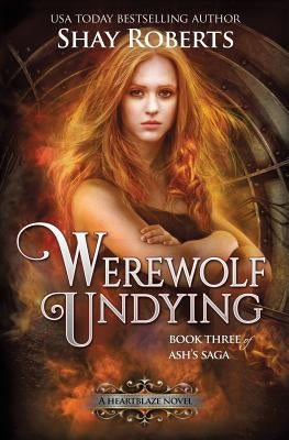 Werewolf Undying: A Heartblaze Novel (Ash's Saga #3) by Roberts, Shay