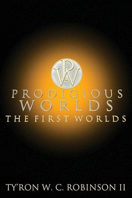 Prodigious Worlds: The First Worlds by Robinson, Ty'ron W. C., II