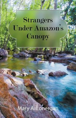 Strangers Under Amazon's Canopy by Lonergan, Mary a.