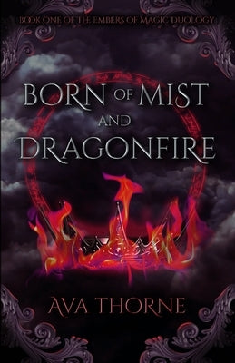 Born of Mist and Dragonfire: Book One of the Embers of Magic Duology by Thorne, Ava