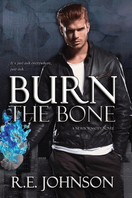 Burn the Bone: Book Two of the Newborn City Series by Johnson, Re