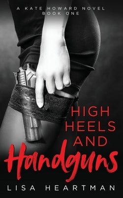 High Heels and Handguns: A Kate Howard Novel, Book One by Heartman, Lisa