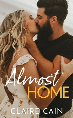 Almost Home: A Sweet Small Town Second Chance Romance by Cain, Claire