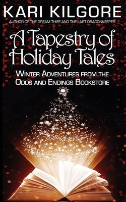 A Tapestry of Holiday Tales: Winter Adventures from the Odds and Endings Bookstore by Kilgore, Kari